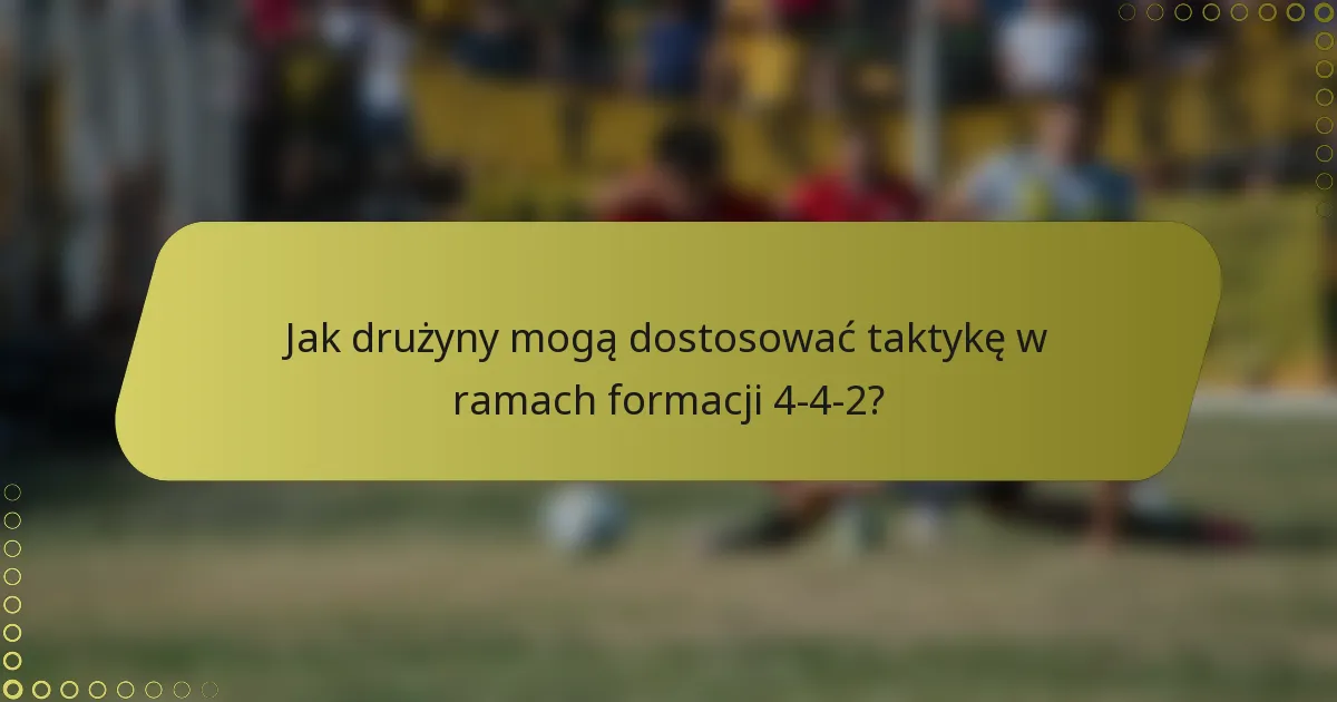 Jak drużyny mogą dostosować taktykę w ramach formacji 4-4-2?