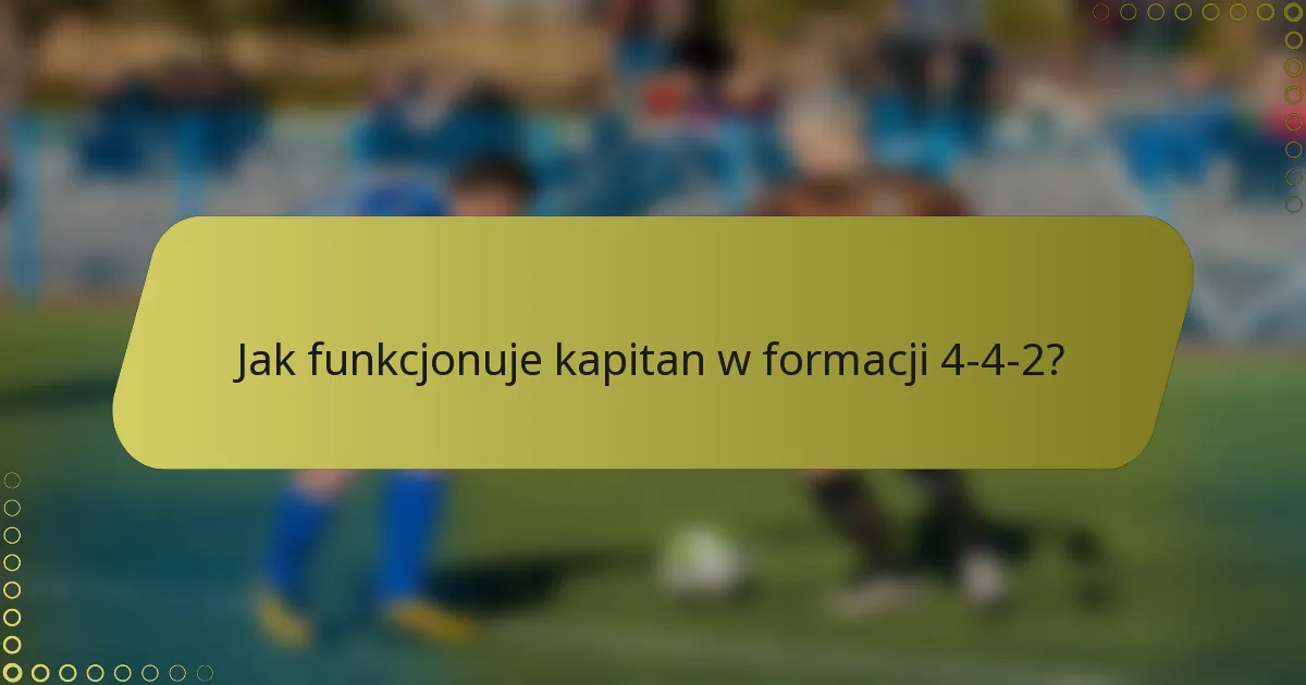 Jak funkcjonuje kapitan w formacji 4-4-2?