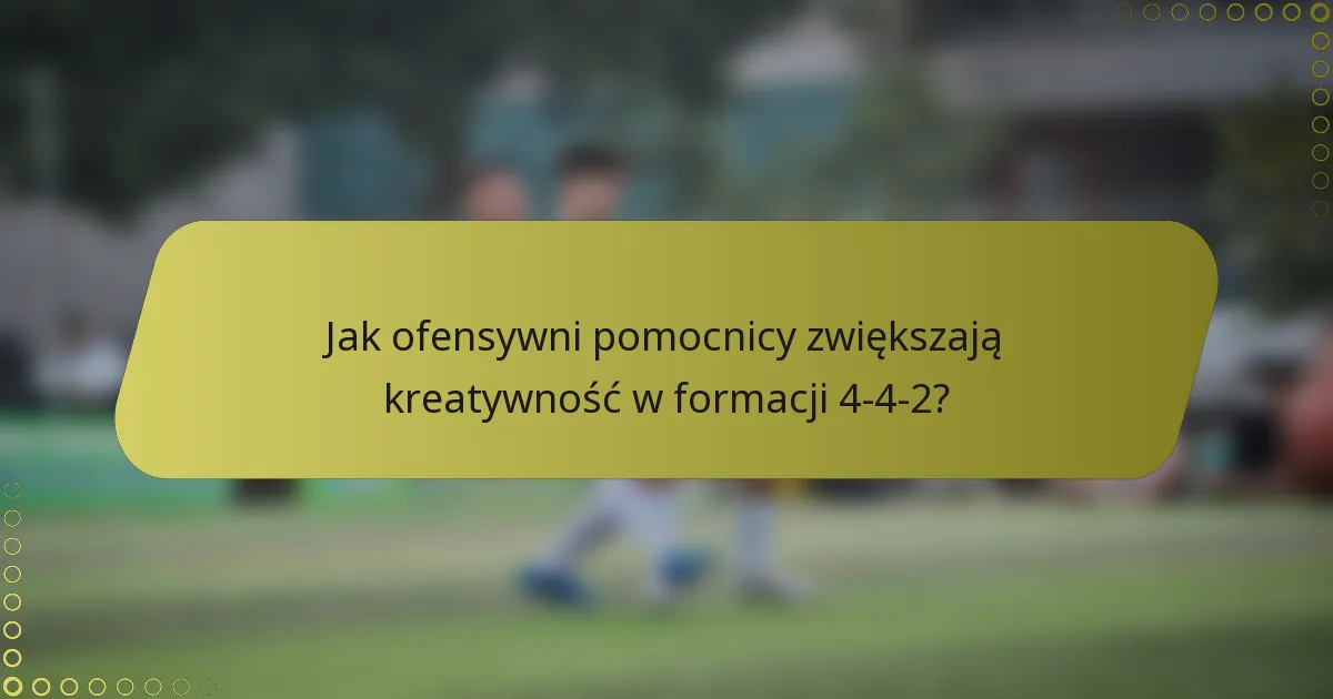 Jak ofensywni pomocnicy zwiększają kreatywność w formacji 4-4-2?