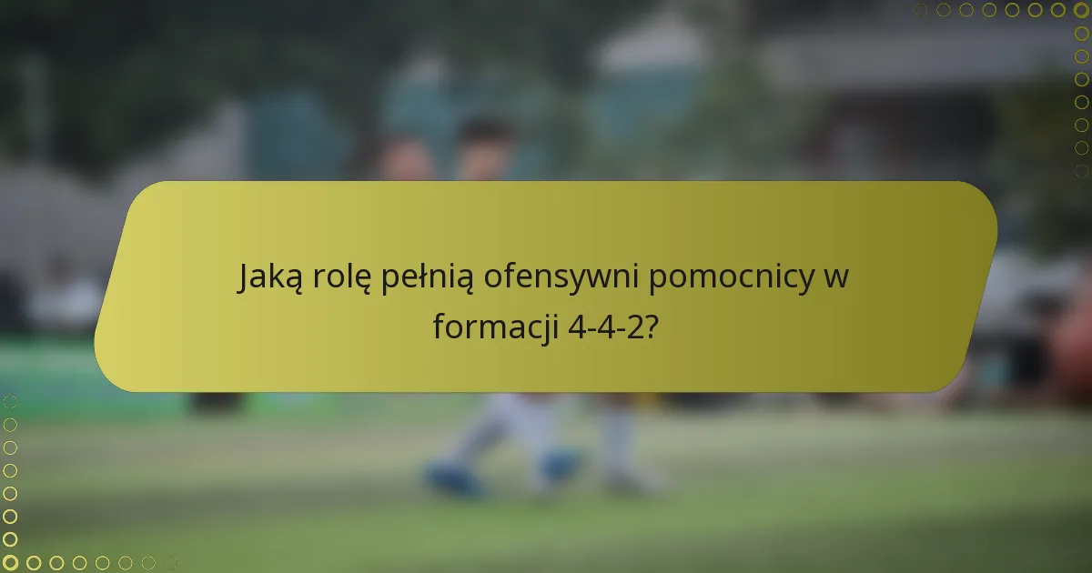 Jaką rolę pełnią ofensywni pomocnicy w formacji 4-4-2?