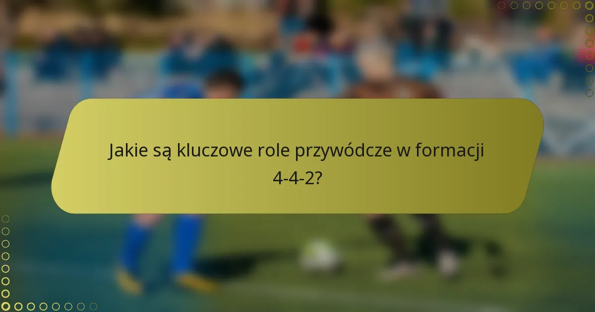 Jakie są kluczowe role przywódcze w formacji 4-4-2?