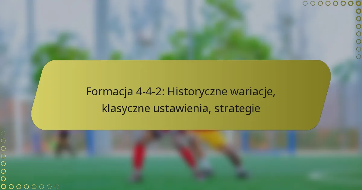 Formacja 4-4-2: Historyczne wariacje, klasyczne ustawienia, strategie