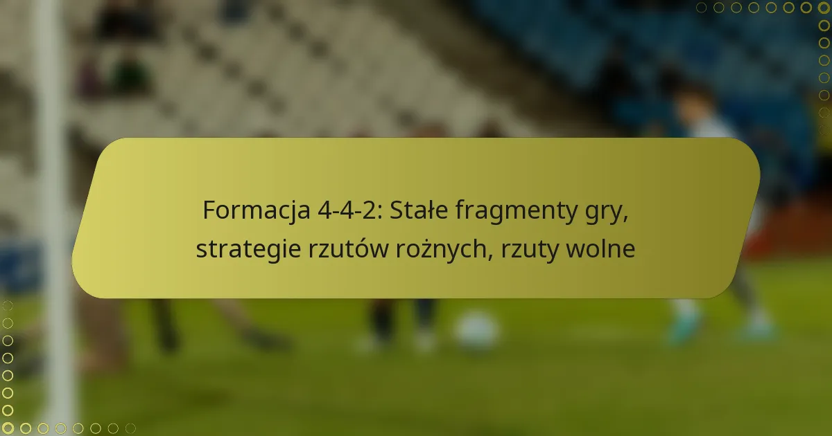 Formacja 4-4-2: Stałe fragmenty gry, strategie rzutów rożnych, rzuty wolne
