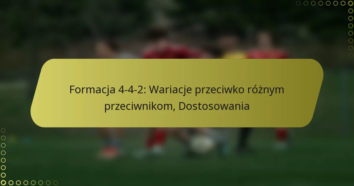 Formacja 4-4-2: Wariacje przeciwko różnym przeciwnikom, Dostosowania