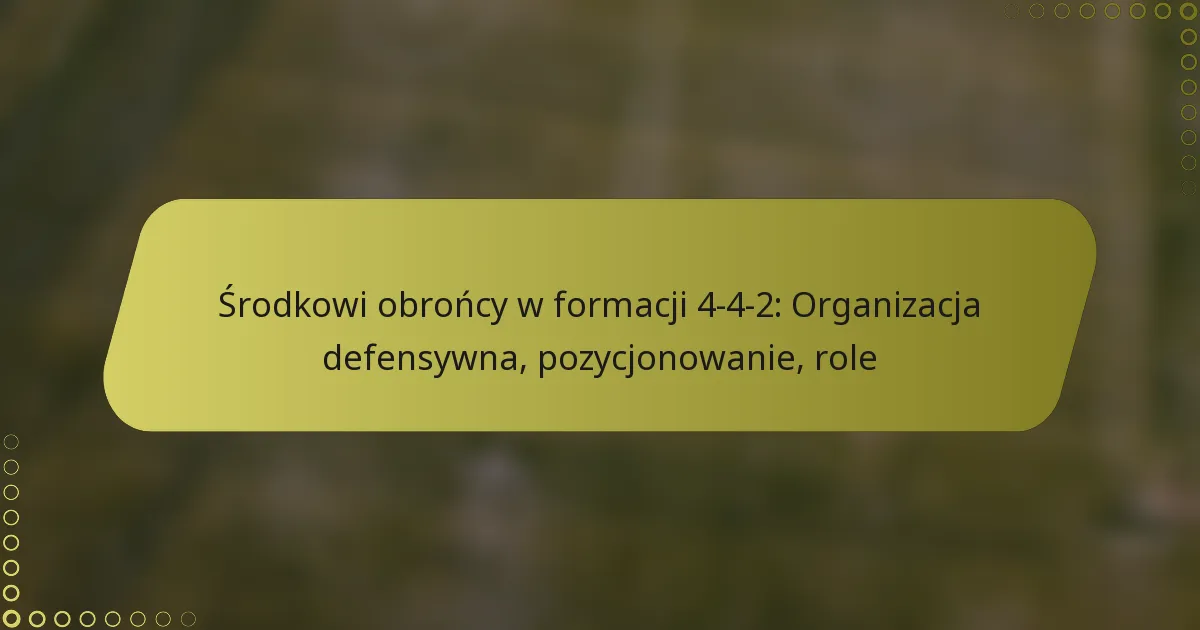 Środkowi obrońcy w formacji 4-4-2: Organizacja defensywna, pozycjonowanie, role