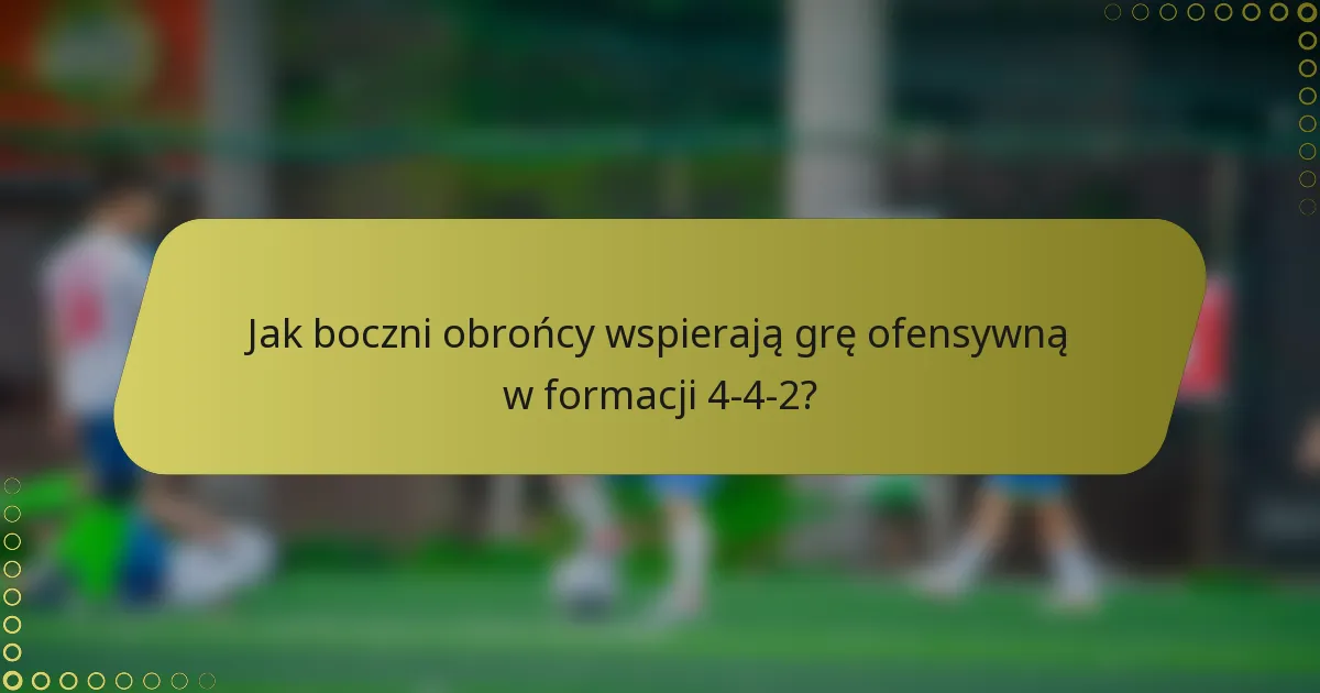 Jak boczni obrońcy wspierają grę ofensywną w formacji 4-4-2?