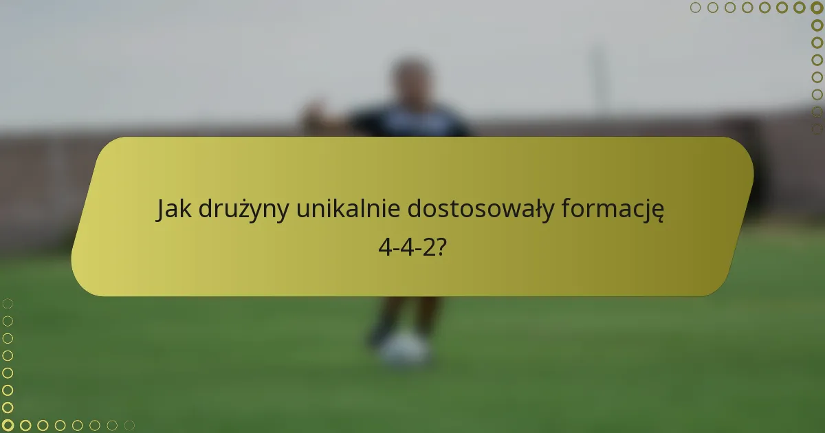 Jak drużyny unikalnie dostosowały formację 4-4-2?