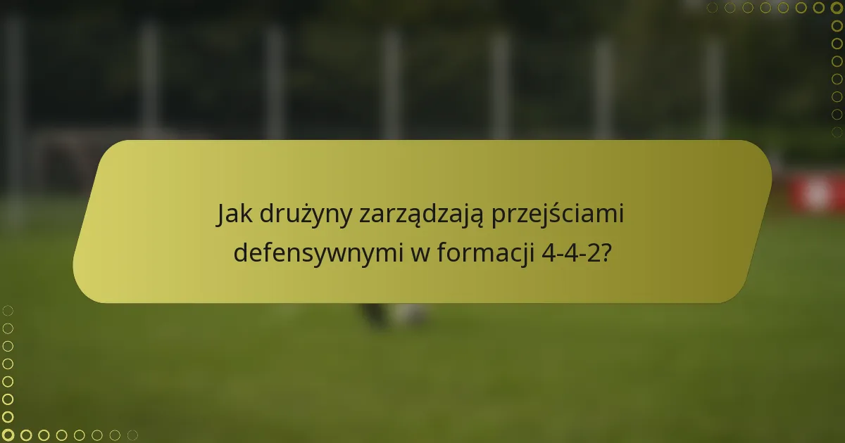 Jak drużyny zarządzają przejściami defensywnymi w formacji 4-4-2?