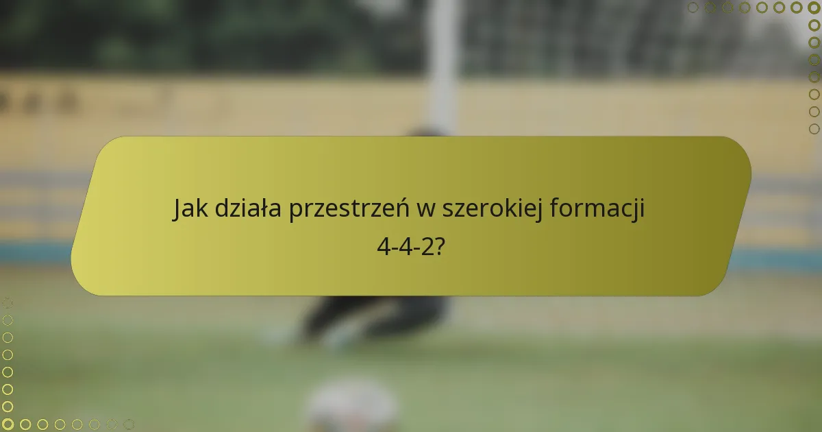 Jak działa przestrzeń w szerokiej formacji 4-4-2?