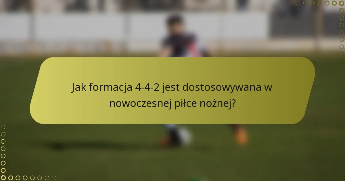 Jak formacja 4-4-2 jest dostosowywana w nowoczesnej piłce nożnej?