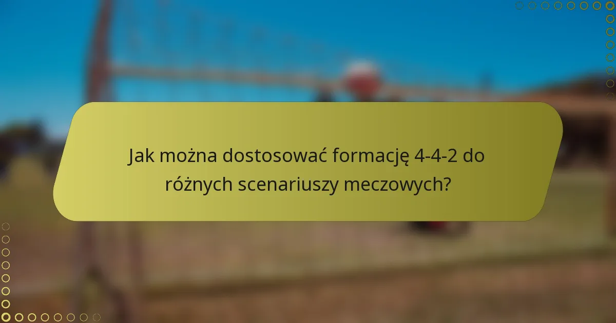 Jak można dostosować formację 4-4-2 do różnych scenariuszy meczowych?