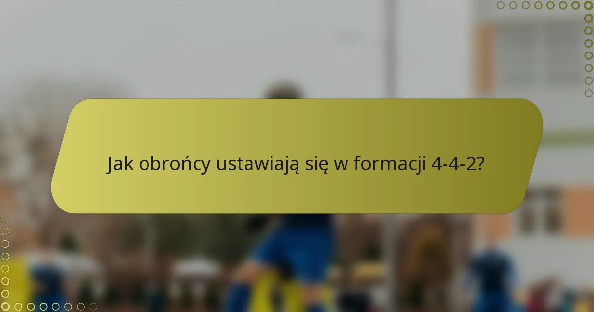 Jak obrońcy ustawiają się w formacji 4-4-2?