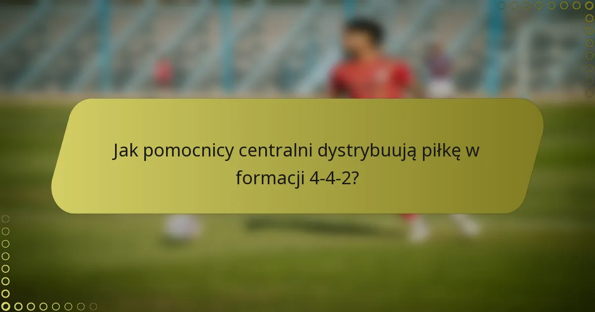 Jak pomocnicy centralni dystrybuują piłkę w formacji 4-4-2?