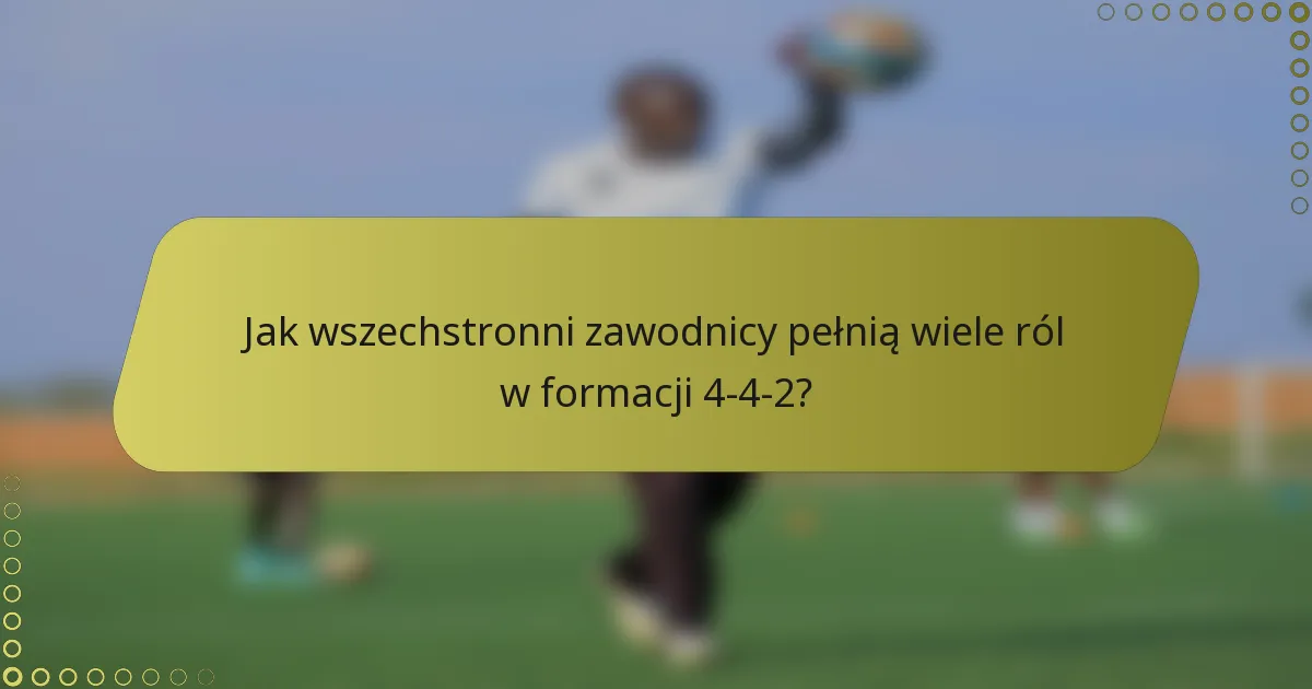Jak wszechstronni zawodnicy pełnią wiele ról w formacji 4-4-2?