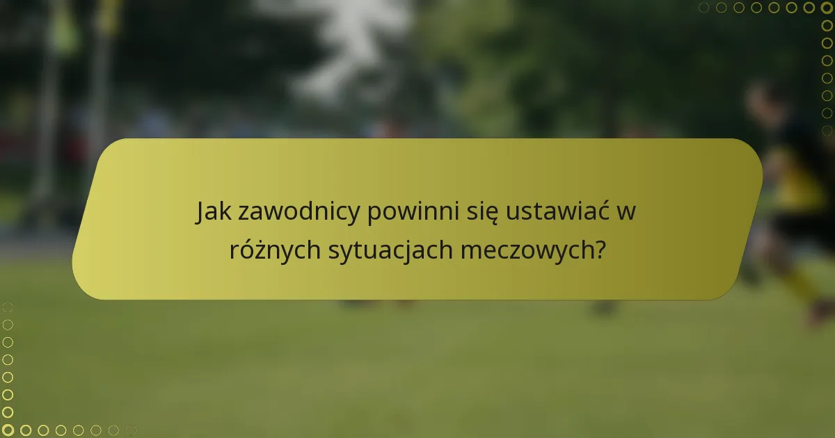 Jak zawodnicy powinni się ustawiać w różnych sytuacjach meczowych?