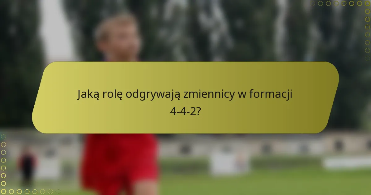 Jaką rolę odgrywają zmiennicy w formacji 4-4-2?