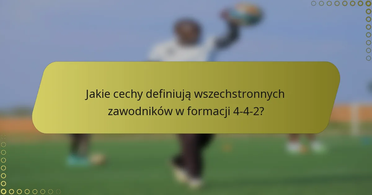 Jakie cechy definiują wszechstronnych zawodników w formacji 4-4-2?