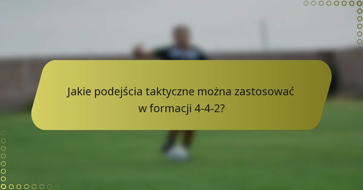 Jakie podejścia taktyczne można zastosować w formacji 4-4-2?