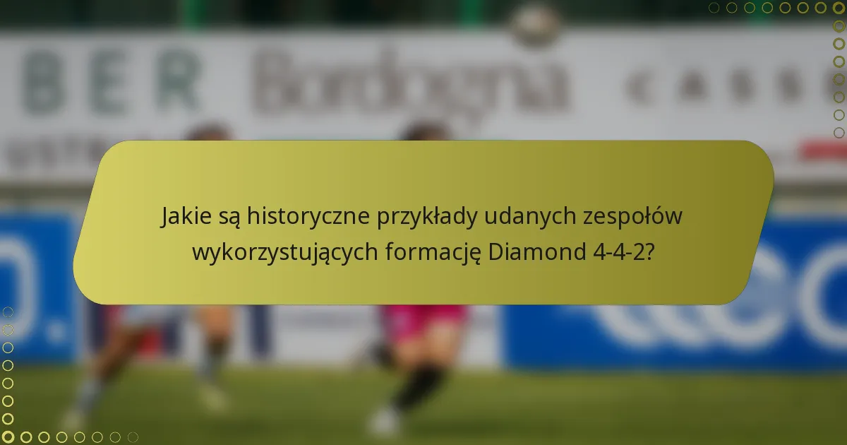 Jakie są historyczne przykłady udanych zespołów wykorzystujących formację Diamond 4-4-2?