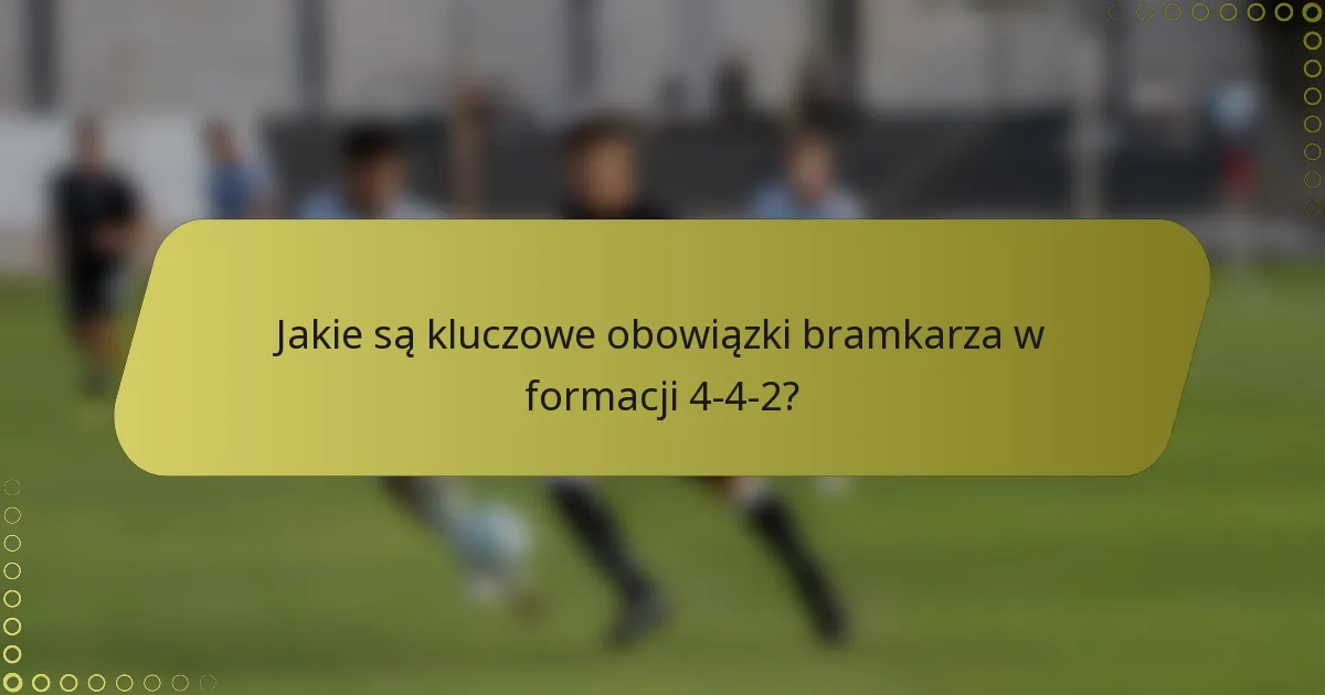 Jakie są kluczowe obowiązki bramkarza w formacji 4-4-2?