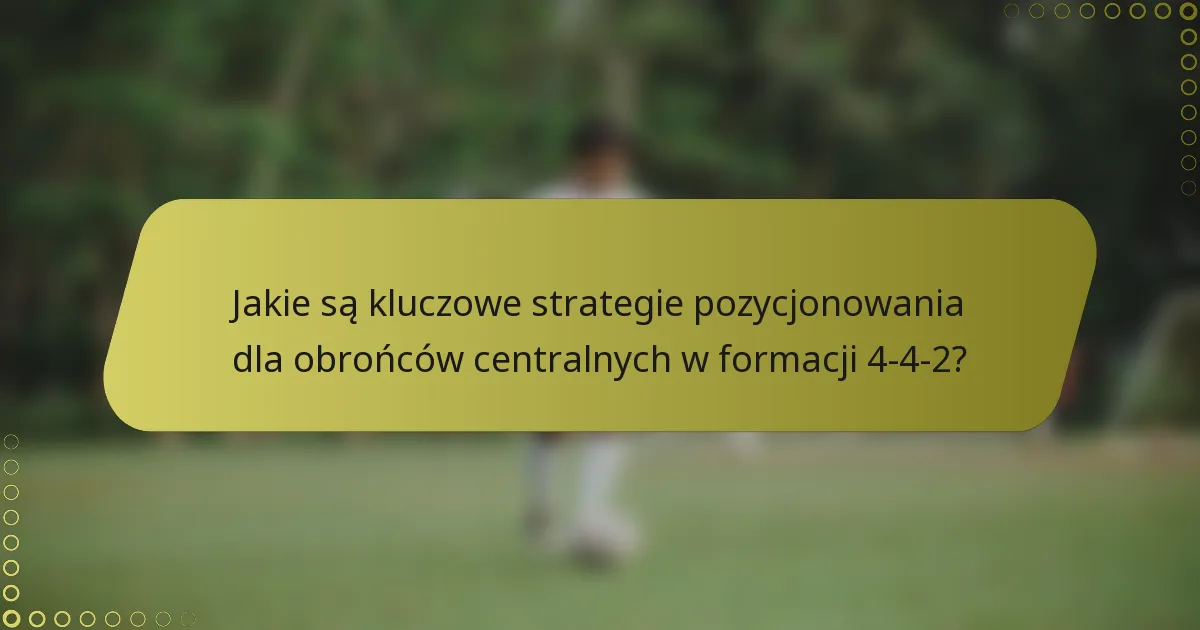 Jakie są kluczowe strategie pozycjonowania dla obrońców centralnych w formacji 4-4-2?