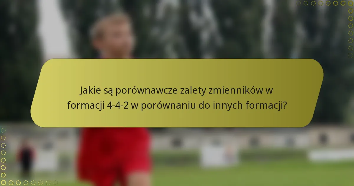 Jakie są porównawcze zalety zmienników w formacji 4-4-2 w porównaniu do innych formacji?