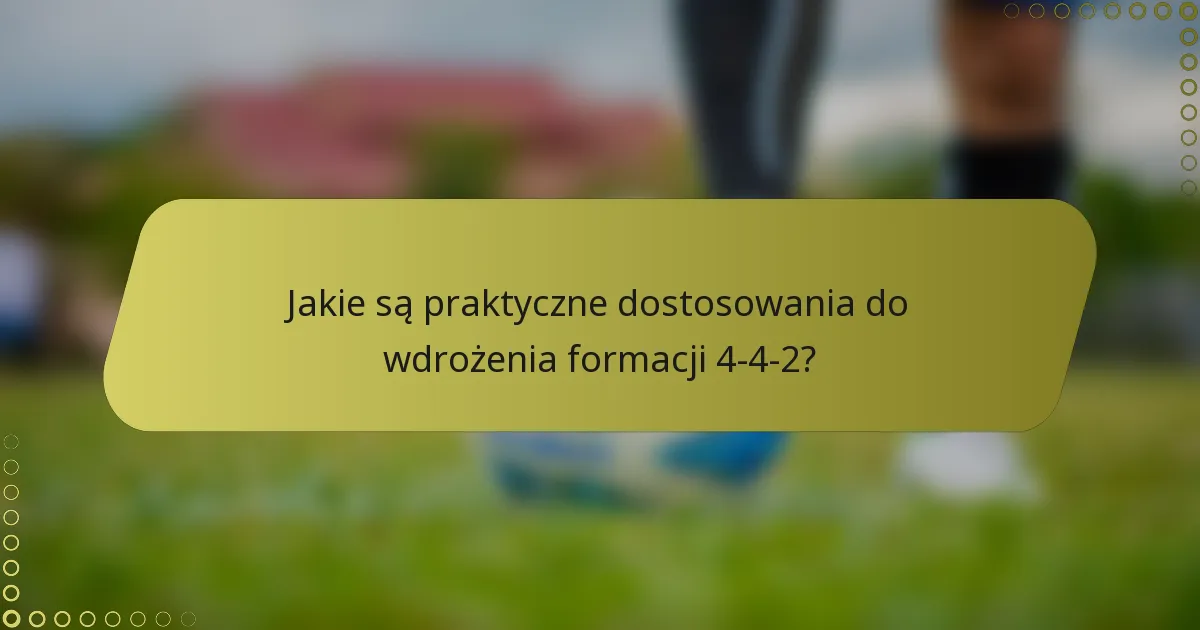Jakie są praktyczne dostosowania do wdrożenia formacji 4-4-2?