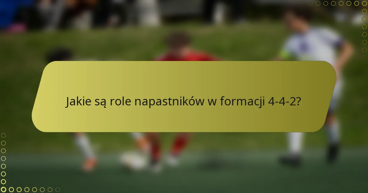Jakie są role napastników w formacji 4-4-2?