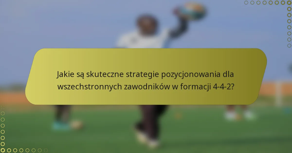 Jakie są skuteczne strategie pozycjonowania dla wszechstronnych zawodników w formacji 4-4-2?
