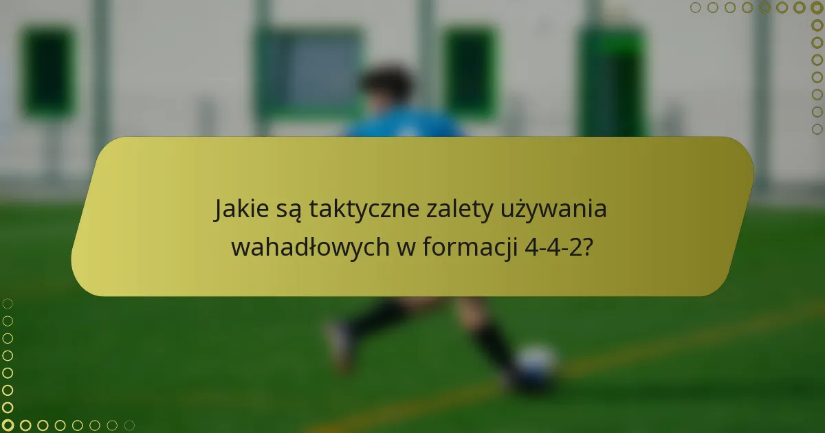 Jakie są taktyczne zalety używania wahadłowych w formacji 4-4-2?