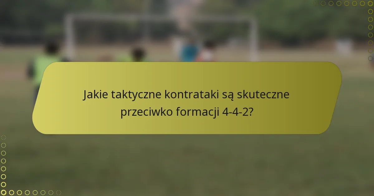 Jakie taktyczne kontrataki są skuteczne przeciwko formacji 4-4-2?