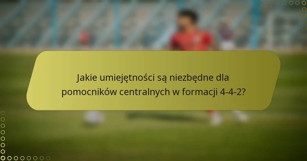 Jakie umiejętności są niezbędne dla pomocników centralnych w formacji 4-4-2?
