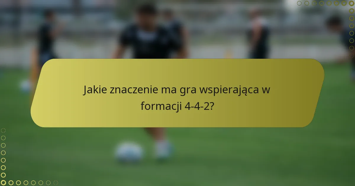 Jakie znaczenie ma gra wspierająca w formacji 4-4-2?